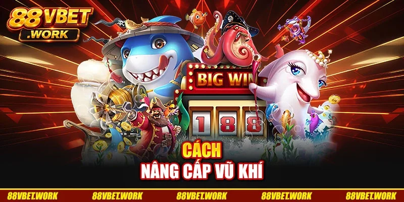 Cách nâng cấp vũ khí Cách nâng cấp vũ khí
