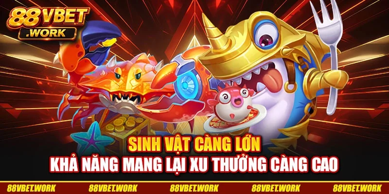 Sinh vật càng lớn khả năng mang lại xu thưởng càng cao