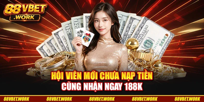 Hội viên mới chưa nạp tiền cũng nhận ngay 188K